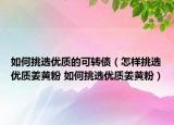 如何挑選優(yōu)質(zhì)的可轉(zhuǎn)債（怎樣挑選優(yōu)質(zhì)姜黃粉 如何挑選優(yōu)質(zhì)姜黃粉）