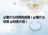 gl是什么材質(zhì)的戒指（gl是什么材質(zhì) gl材質(zhì)介紹）