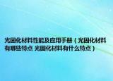 光固化材料性能及應(yīng)用手冊（光固化材料有哪些特點 光固化材料有什么特點）