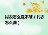 襯衣怎么洗不皺（襯衣怎么洗）