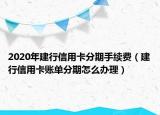 2020年建行信用卡分期手續(xù)費（建行信用卡賬單分期怎么辦理）