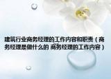 建筑行業(yè)商務(wù)經(jīng)理的工作內(nèi)容和職責(zé)（商務(wù)經(jīng)理是做什么的 商務(wù)經(jīng)理的工作內(nèi)容）