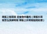 菜板上有霉斑 會(huì)食物中毒嗎（菜板長(zhǎng)霉斑怎么洗掉霉斑 菜板上長(zhǎng)霉斑如何處理）