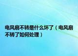 電風(fēng)扇不轉(zhuǎn)是什么壞了（電風(fēng)扇不轉(zhuǎn)了如何處理）