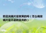 防藍(lán)光鏡片是發(fā)黃的嗎（怎么確定鏡片是不是防藍(lán)光的）