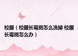校服（校服長霉斑怎么洗掉 校服長霉斑怎么辦）