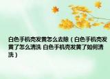 白色手機殼發(fā)黃怎么去除（白色手機殼發(fā)黃了怎么清洗 白色手機殼發(fā)黃了如何清洗）