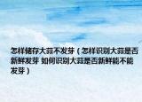 怎樣儲存大蒜不發(fā)芽（怎樣識別大蒜是否新鮮發(fā)芽 如何識別大蒜是否新鮮能不能發(fā)芽）