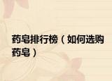 藥皂排行榜（如何選購(gòu)藥皂）