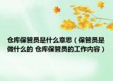 倉庫保管員是什么意思（保管員是做什么的 倉庫保管員的工作內(nèi)容）