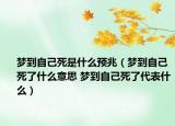 夢到自己死是什么預兆（夢到自己死了什么意思 夢到自己死了代表什么）