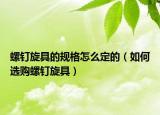 螺釘旋具的規(guī)格怎么定的（如何選購螺釘旋具）