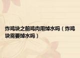炸雞塊之前雞肉用焯水嗎（炸雞塊需要焯水嗎）