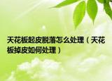 天花板起皮脫落怎么處理（天花板掉皮如何處理）
