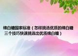 綿白糖國(guó)家標(biāo)準(zhǔn)（怎樣挑選優(yōu)質(zhì)的綿白糖 三個(gè)技巧快速挑選出優(yōu)質(zhì)綿白糖）