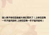 誤入男子體校后我被大佬們寵壞了（上體校后悔一輩子是真的嗎 上體校后悔一輩子是真的嗎）