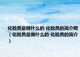 化驗員是做什么的 化驗員的簡介呢（化驗員是做什么的 化驗員的簡介）