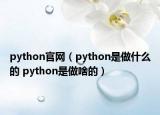 python官網(wǎng)（python是做什么的 python是做啥的）