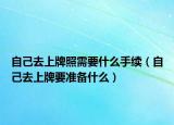 自己去上牌照需要什么手續(xù)（自己去上牌要準(zhǔn)備什么）