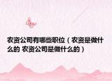 農(nóng)資公司有哪些職位（農(nóng)資是做什么的 農(nóng)資公司是做什么的）