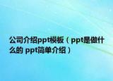 公司介紹ppt模板（ppt是做什么的 ppt簡單介紹）