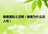 橡果國際土豆網(wǎng)（橡果為什么沒人吃）