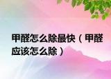 甲醛怎么除最快（甲醛應(yīng)該怎么除）