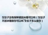 生餃子沒有保鮮袋放冰箱可以嗎（生餃子不放冰箱保存可以嗎 生餃子怎么保存）