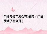 門(mén)被反鎖了怎么開(kāi)?教程（門(mén)被反鎖了怎么開(kāi)）