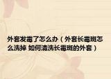 外套發(fā)霉了怎么辦（外套長(zhǎng)霉斑怎么洗掉 如何清洗長(zhǎng)霉斑的外套）