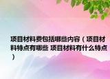 項目材料費包括哪些內(nèi)容（項目材料特點有哪些 項目材料有什么特點）