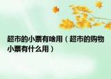 超市的小票有啥用（超市的購物小票有什么用）