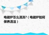 電磁爐怎么清洗?（電磁爐如何保養(yǎng)清潔）
