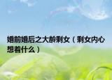 婚前婚后之大齡剩女（剩女內(nèi)心想著什么）