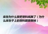 床墊為什么要把塑料紙撕了（為什么床墊子上的塑料膜要撕掉）