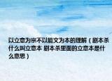 以立意為宗不以能文為本的理解（劇本殺什么叫立意本 劇本殺里面的立意本是什么意思）