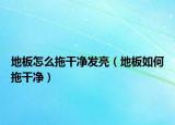 地板怎么拖干凈發(fā)亮（地板如何拖干凈）
