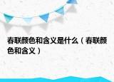 春聯(lián)顏色和含義是什么（春聯(lián)顏色和含義）
