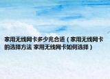 家用無(wú)線網(wǎng)卡多少兆合適（家用無(wú)線網(wǎng)卡的選擇方法 家用無(wú)線網(wǎng)卡如何選擇）