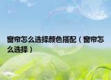 窗簾怎么選擇顏色搭配（窗簾怎么選擇）