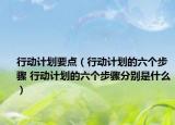 行動(dòng)計(jì)劃要點(diǎn)（行動(dòng)計(jì)劃的六個(gè)步驟 行動(dòng)計(jì)劃的六個(gè)步驟分別是什么）