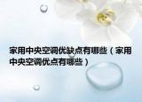 家用中央空調(diào)優(yōu)缺點(diǎn)有哪些（家用中央空調(diào)優(yōu)點(diǎn)有哪些）
