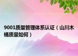 9001質(zhì)量管理體系認(rèn)證（山川木桶質(zhì)量如何）