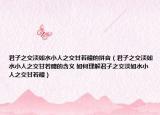君子之交淡如水小人之交甘若醴的拼音（君子之交淡如水小人之交甘若醴的含義 如何理解君子之交淡如水小人之交甘若醴）