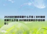 2020農(nóng)村建房需要什么手續(xù)（農(nóng)村建房需要什么手續(xù) 農(nóng)村建房需要的手續(xù)有哪些）