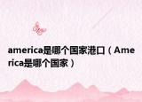 america是哪個國家港口（America是哪個國家）