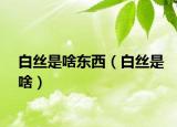白絲是啥東西（白絲是啥）