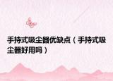 手持式吸塵器優(yōu)缺點(diǎn)（手持式吸塵器好用嗎）