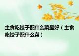 主食吃餃子配什么菜最好（主食吃餃子配什么菜）