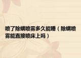 噴了除螨噴霧多久能睡（除螨噴霧能直接噴床上嗎）